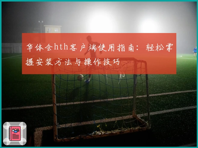华体会hth客户端使用指南：轻松掌握安装方法与操作技巧