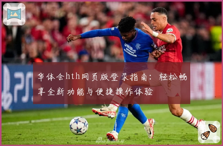 华体会hth网页版登录指南：轻松畅享全新功能与便捷操作体验