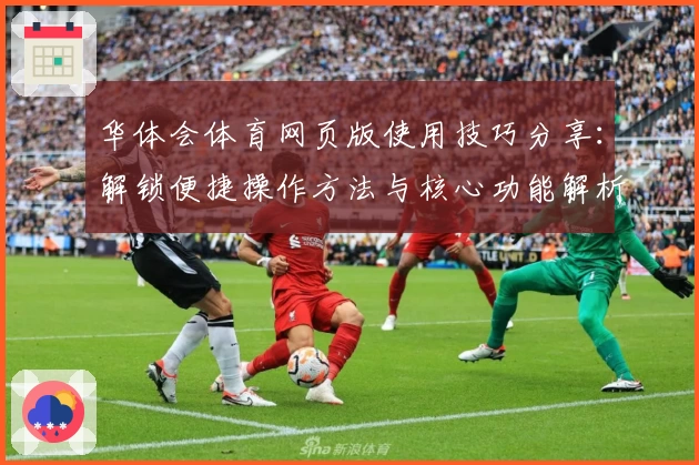 华体会体育网页版使用技巧分享：解锁便捷操作方法与核心功能解析