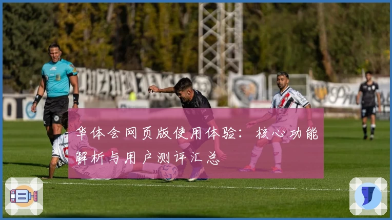 华体会网页版使用体验：核心功能解析与用户测评汇总