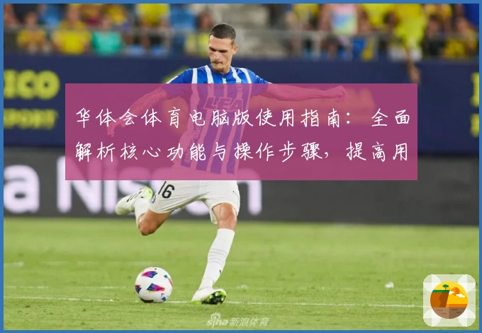 华体会体育电脑版使用指南：全面解析核心功能与操作步骤，提高用户体验