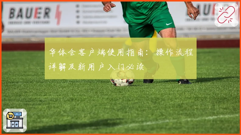 华体会客户端使用指南：操作流程详解及新用户入门必读