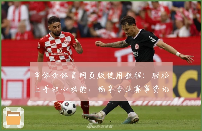 华体会体育网页版使用教程：轻松上手核心功能，畅享专业赛事资讯平台新体验