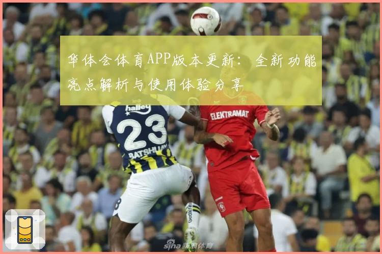 华体会体育APP版本更新：全新功能亮点解析与使用体验分享
