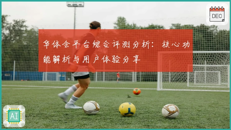 华体会平台综合评测分析：核心功能解析与用户体验分享