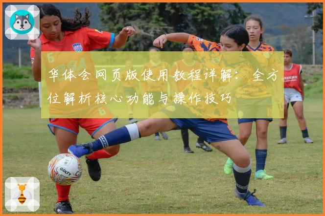 华体会网页版使用教程详解：全方位解析核心功能与操作技巧