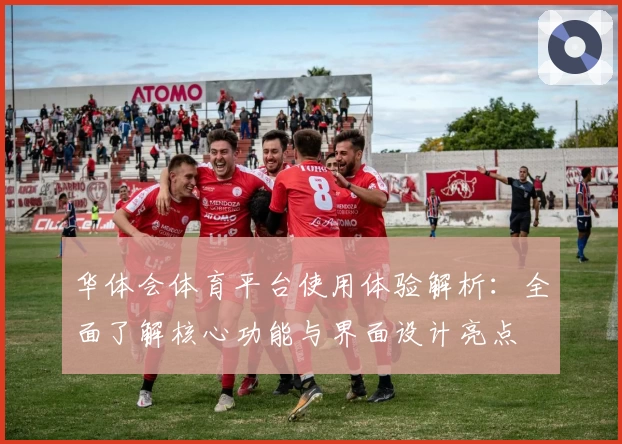 华体会体育平台使用体验解析：全面了解核心功能与界面设计亮点